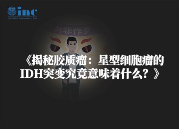 《揭秘胶质瘤：星型细胞瘤的IDH突变究竟意味着什么？》