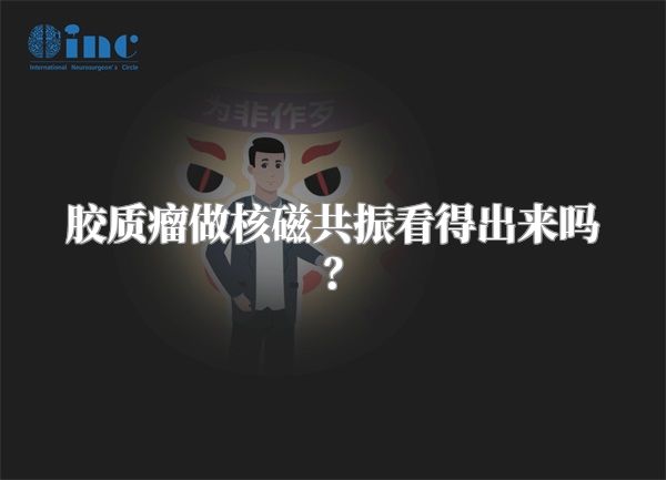 胶质瘤做核磁共振看得出来吗？