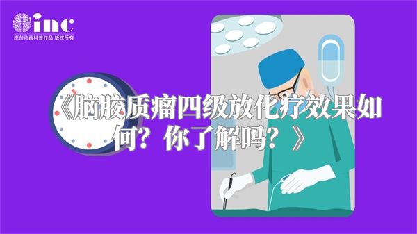《脑胶质瘤四级放化疗效果如何？你了解吗？》