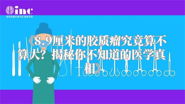 《8.9厘米的胶质瘤究竟算不算大？揭秘你不知道的医学真相》