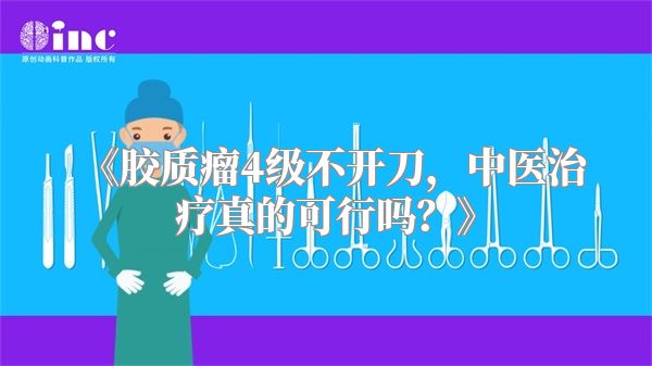 《胶质瘤4级不开刀，中医治疗真的可行吗？》