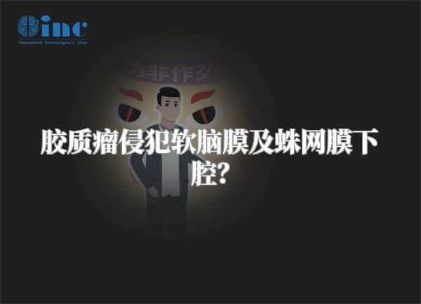 胶质瘤侵犯软脑膜及蛛网膜下腔？