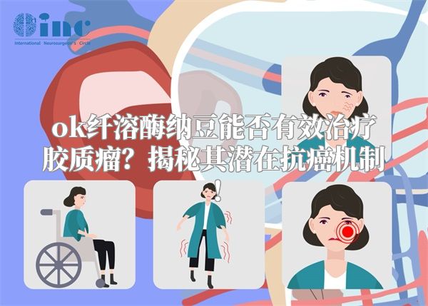ok纤溶酶纳豆能否有效治疗胶质瘤？揭秘其潜在抗癌机制！