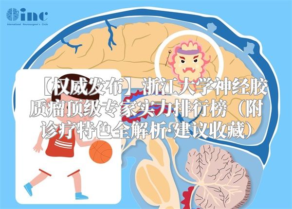 【权威发布】浙江大学神经胶质瘤顶级专家实力排行榜（附诊疗特色全解析·建议收藏）