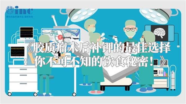 胶质瘤术后补钾的最佳选择：你不可不知的饮食秘密！