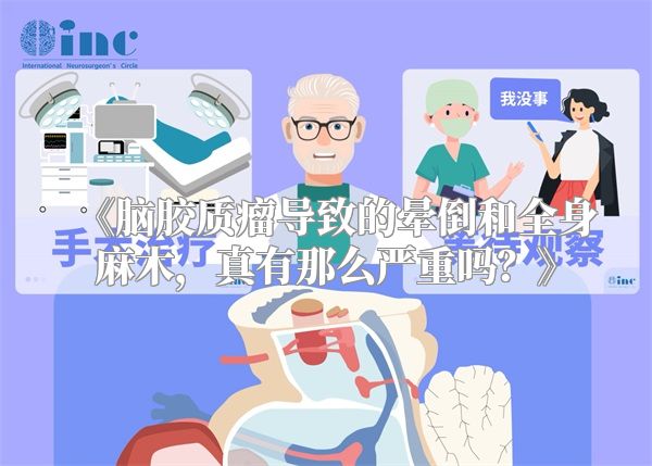 《脑胶质瘤导致的晕倒和全身麻木，真有那么严重吗？》