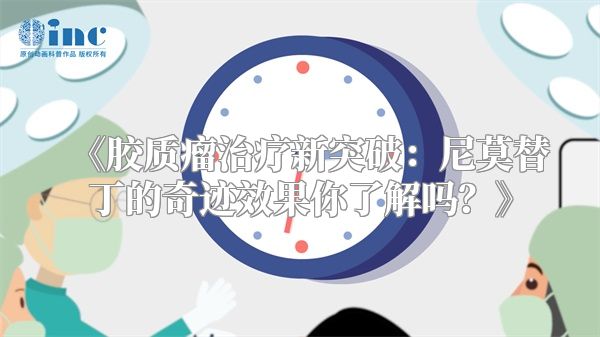 胶质瘤治疗新突破：尼莫替丁的奇迹效果你了解吗？