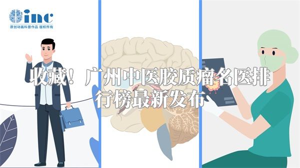 收藏！广州中医胶质瘤名医排行榜最新发布