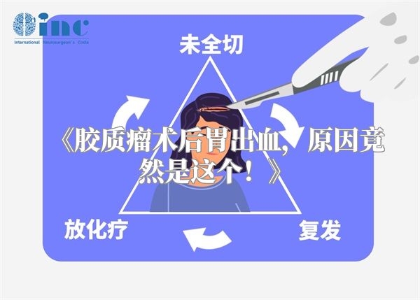 胶质瘤术后胃出血，原因竟然是这个！