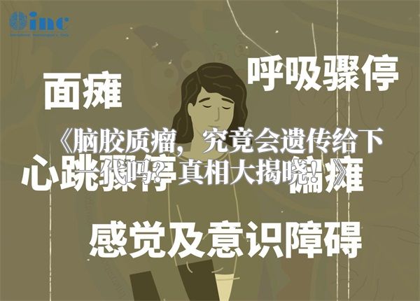 《脑胶质瘤，究竟会遗传给下一代吗？真相大揭晓！》