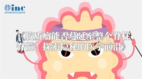 《胶质瘤能否蔓延至整个脊柱脊髓？探索隐秘的医学前沿》