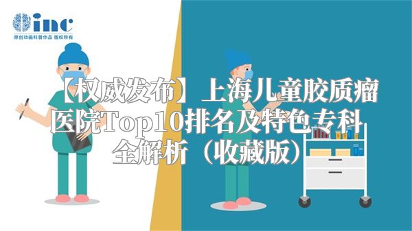 【权威发布】上海儿童胶质瘤医院Top10排名及特色专科全解析（收藏版）