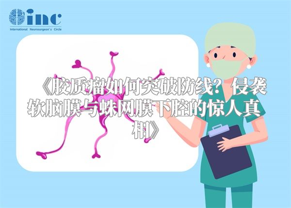 《胶质瘤如何突破防线？侵袭软脑膜与蛛网膜下腔的惊人真相》