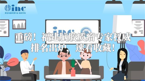 重磅！福建脑胶质瘤专家权威排名出炉，速看收藏！