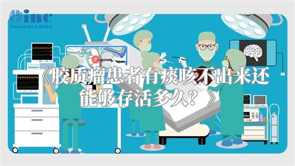 《胶质瘤患者有痰咳不出来还能够存活多久？》