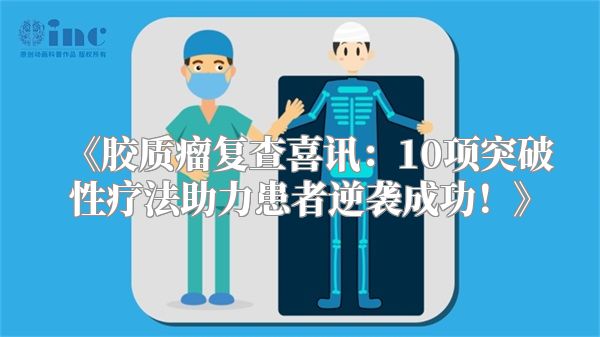 《胶质瘤复查喜讯：10项突破性疗法助力患者逆袭成功！》