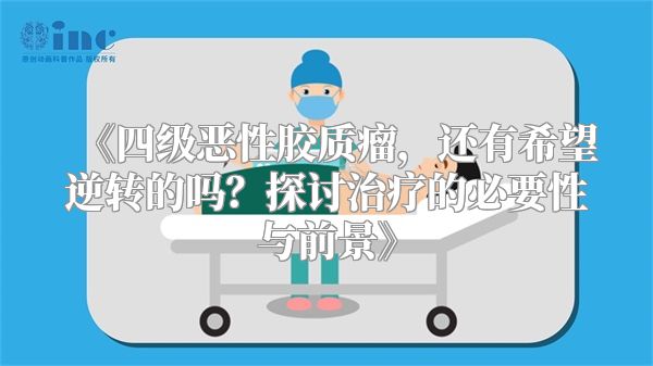《四级恶性胶质瘤，还有希望逆转的吗？探讨治疗的必要性与前景》