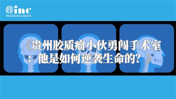 《贵州胶质瘤小伙勇闯手术室：他是如何逆袭生命的？》