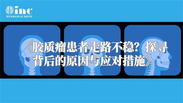 胶质瘤患者走路不稳？探寻背后的原因与应对措施