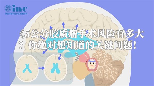 《5公分胶质瘤手术风险有多大？你绝对想知道的关键问题！》