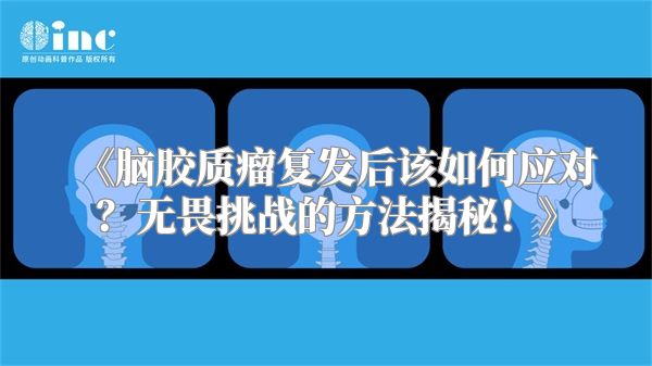 《脑胶质瘤复发后该如何应对？无畏挑战的方法揭秘！》