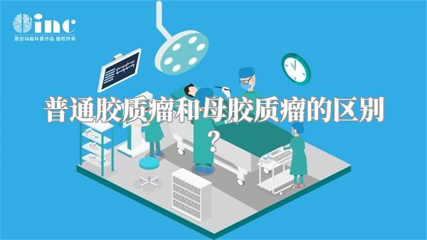 普通胶质瘤和母胶质瘤的区别？