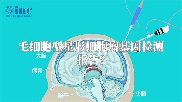 毛细胞型星形细胞瘤基因检测报告？