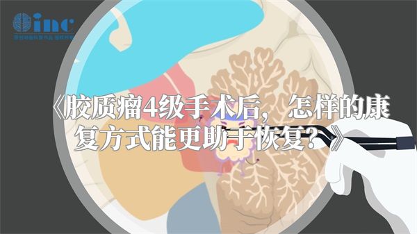 《胶质瘤4级手术后，怎样的康复方式能更助于恢复？》