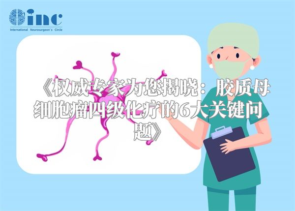《权威专家为您揭晓：胶质母细胞瘤四级化疗的6大关键问题》