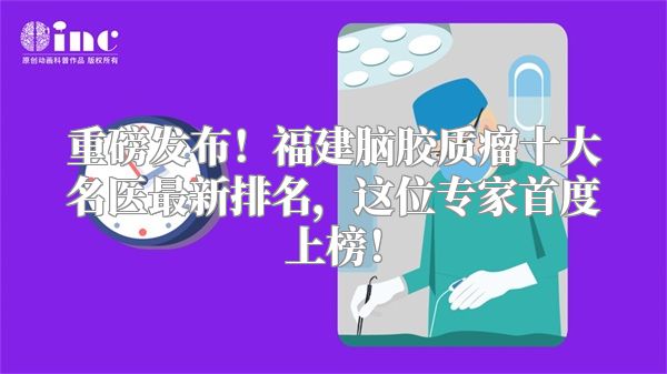 重磅发布！福建脑胶质瘤十大名医最新排名，这位专家首度上榜！
