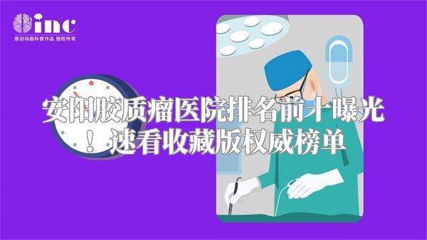 安阳胶质瘤医院排名前十曝光！速看收藏版权威榜单