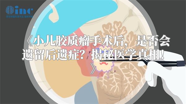 《小儿胶质瘤手术后，是否会遗留后遗症？揭秘医学真相！》
