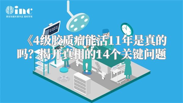 《4级胶质瘤能活11年是真的吗？揭开真相的14个关键问题！》