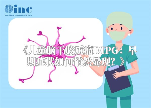 《儿童脑干胶质瘤DIPG：早期症状如何悄然显现？》