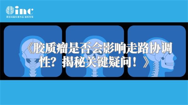 《胶质瘤是否会影响走路协调性？揭秘关键疑问！》