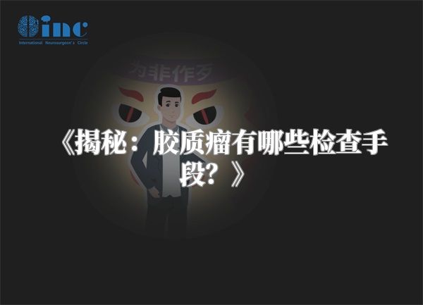 《揭秘：胶质瘤有哪些检查手段？》
