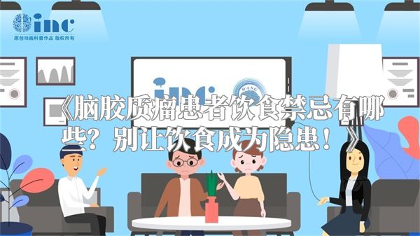 《脑胶质瘤患者饮食禁忌有哪些？别让饮食成为隐患！》