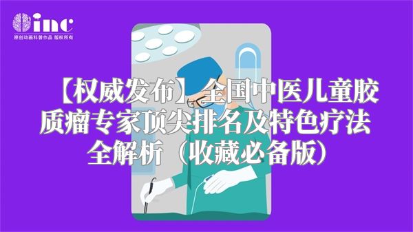 【权威发布】全国中医儿童胶质瘤专家顶尖排名及特色疗法全解析（收藏必备版）