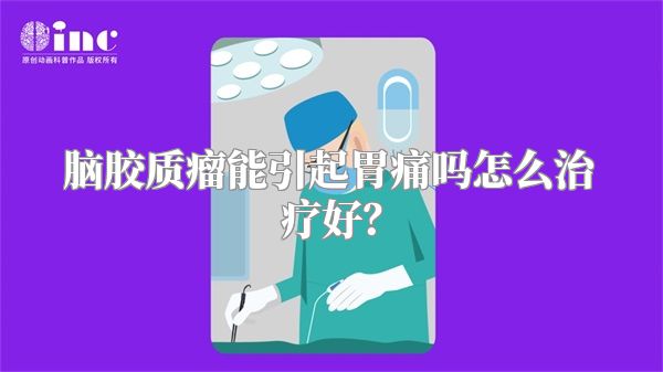 脑胶质瘤能引起胃痛吗怎么治疗好？