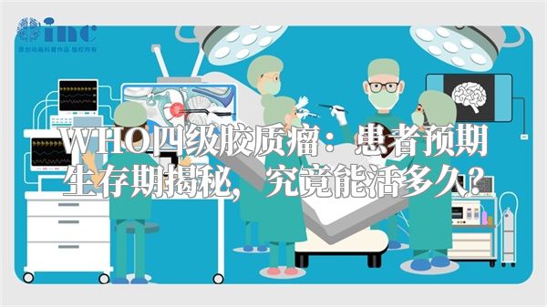 WHO四级胶质瘤：患者预期生存期揭秘，究竟能活多久？