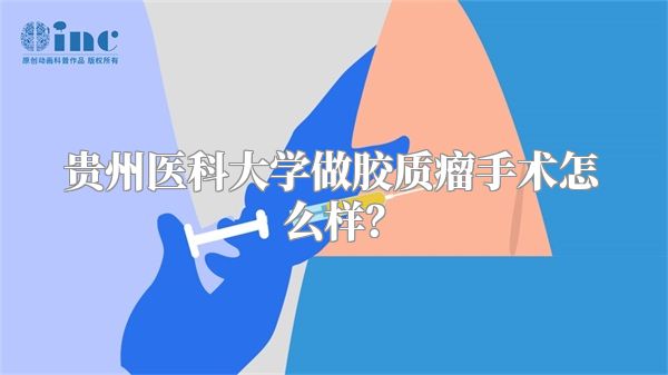 贵州医科大学做胶质瘤手术怎么样？