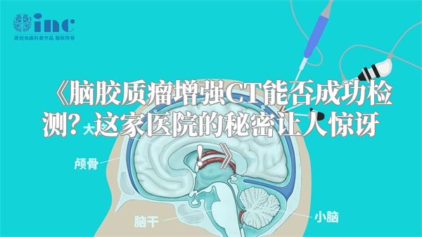 《脑胶质瘤增强CT能否成功检测？这家医院的秘密让人惊讶！》