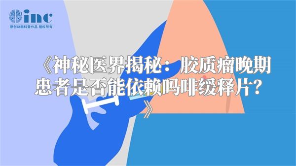 《神秘医界揭秘：胶质瘤晚期患者是否能依赖吗啡缓释片？》
