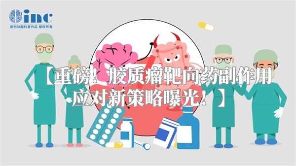 【重磅！胶质瘤靶向药副作用应对新策略曝光！】