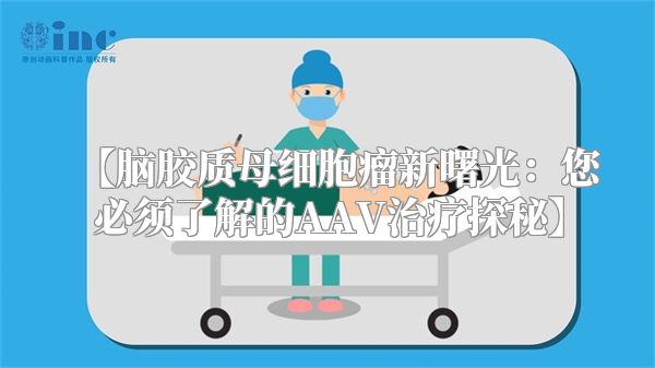 【脑胶质母细胞瘤新曙光：您必须了解的AAV治疗探秘】
