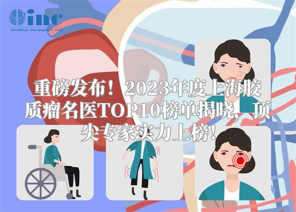 重磅发布！2023年度上海胶质瘤名医TOP10榜单揭晓，顶尖专家实力上榜！