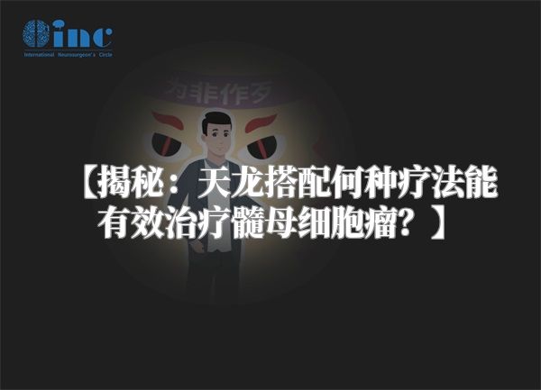 【揭秘：天龙搭配何种疗法能有效治疗髓母细胞瘤？】