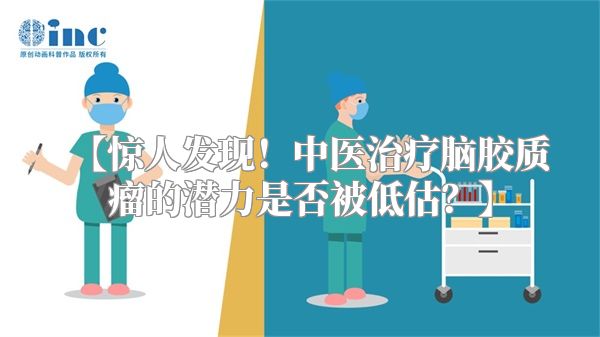 【惊人发现！中医治疗脑胶质瘤的潜力是否被低估？】