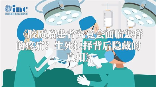 《胶质瘤患者究竟会面临怎样的疼痛？生死抉择背后隐藏的真相》
