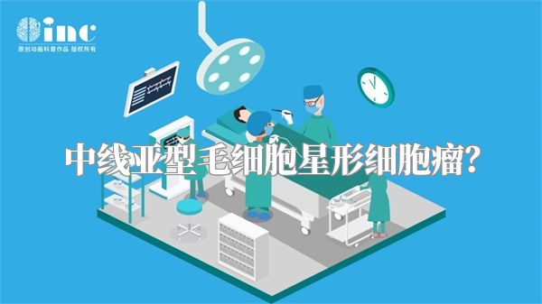中线亚型毛细胞星形细胞瘤？